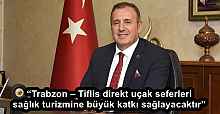 “Trabzon – Tiflis direkt uçak seferleri sağlık turizmine büyük katkı sağlayacaktır”