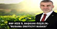 BBP RİZE İL BAŞKANI ÖZÇELİK:"BUDAMA ÜRETİCİYİ BUDADI"