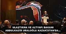 ULAŞTIRMA VE ALTYAPI BAKANI ABDULKADİR URALOĞLU KAZAKİSTAN’DA…