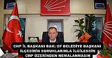 CHP İL BAŞKANI BAK: OF BELEDİYE BAŞKANI İLÇESİNİN SORUNLARINLA İLGİLENSİN CHP ÜZERİNDEN NEMALANMASIN