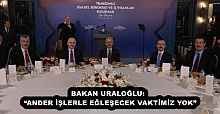 BAKAN URALOĞLU:  “ANDER İŞLERLE EĞLEŞECEK VAKTİMİZ YOK”