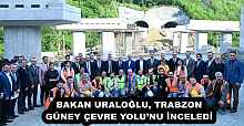 BAKAN URALOĞLU, TRABZON GÜNEY ÇEVRE YOLU’NU İNCELEDİ