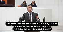 İYİ Parti Trabzon Milletvekili Yavuz Aydın’dan Meclis’te Yatırım Adası Tepkisi: “11 Yılda Bir Çivi Bile Çakılmadı!”