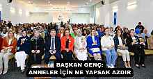 BAŞKAN GENÇ: ANNELER İÇİN NE YAPSAK AZDIR