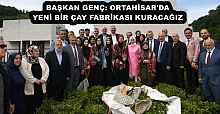 BAŞKAN GENÇ: ORTAHİSAR'DA YENİ BİR ÇAY FABRİKASI KURACAĞIZ