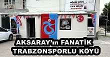 AKSARAY’ın FANATİK  TRABZONSPORLU KÖYÜ