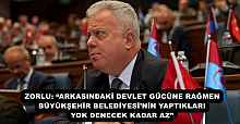 ZORLU: “ARKASINDAKİ DEVLET GÜCÜNE RAĞMEN BÜYÜKŞEHİR BELEDİYESİ’NİN YAPTIKLARI YOK DENECEK KADAR AZ”