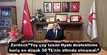 Zerdeci:”Yaş çay taban fiyatı destekleme hariç en düşük 30 TL’nin altında olmamalı”