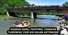 BAŞKAN GENÇ: “RAFTİNG, TRABZON TURİZMİNE YENİ BİR SOLUK GETİRECEK”