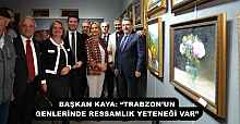 BAŞKAN KAYA: “TRABZON’UN GENLERİNDE RESSAMLIK YETENEĞİ VAR”