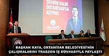 BAŞKAN KAYA, ORTAHİSAR BELEDİYESİ’NİN ÇALIŞMALARINI TRABZON İŞ DÜNYASIYLA PAYLAŞTI