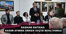 BAŞKAN BATMAZ: KASIM AYINDA ERKEN SEÇİM BEKLİYORUZ