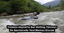 Trabzon Hayrat'ta Dev Rafting Yatırımı: Su Sporlarında Yeni Merkez Olacak