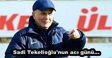 Sadi Tekelioğlu'nun acı günü...