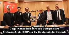 Doğu Karadeniz İhracat Buluşmaları Trabzon Arsin OSB’nin Ev Sahipliğinde Başladı