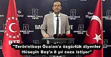"Teröristbaşı Öcalan'a özgürlük diyenler Hüseyin Baş'a 8 yıl ceza istiyor"
