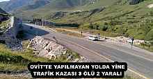 OVİT’TE YAPILMAYAN YOLDA YİNE TRAFİK KAZASI 3 ÖLÜ 2 YARALI