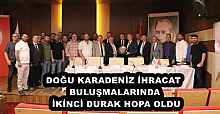 DOĞU KARADENİZ İHRACAT BULUŞMALARINDA  İKİNCİ DURAK HOPA OLDU