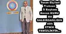 Turan Elçileri Trabzon İl Başkanı Kenan KURUBU SALDIRGANLIĞIN ADI: ETNİK TEMİZLİKTİR…