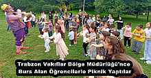 Trabzon Vakıflar Bölge Müdürlüğü'nce Burs Alan Öğrencilerle Piknik Yaptılar