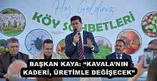 BAŞKAN KAYA: “KAVALA’NIN KADERİ, ÜRETİMLE DEĞİŞECEK”