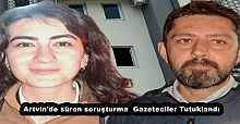 Artvin'de süren soruşturma  Gazeteciler Tutuklandı