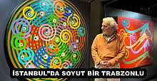  İSTANBUL”DA SOYUT BİR TRABZONLU