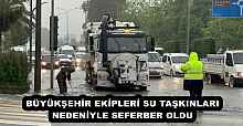 BÜYÜKŞEHİR EKİPLERİ SU TAŞKINLARI NEDENİYLE SEFERBER OLDU