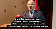 MÜSİAD Trabzon Şubesi Başkanı Mesut İskenderoğlu, ‘Kültürümüze ve ticaretimize sahip çıkmanın yolu coğrafi işaretlerden geçiyor’