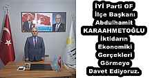 İYİ Parti OF İlçe Başkanı Abdulhamit KARAAHMETOĞLU İktidarın Ekonomik Gerçekleri Görmeye Davet Ediyoruz.