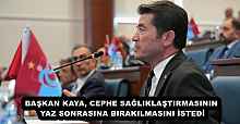 BAŞKAN KAYA, CEPHE SAĞLIKLAŞTIRMASININ YAZ SONRASINA BIRAKILMASINI İSTEDİ