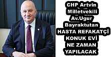 CHP Artvin Milletvekili Av.Ugur Bayraktutan  HASTA REFAKATÇİ KONUK EVİ NE ZAMAN YAPILACAK 
