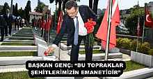 BAŞKAN GENÇ: “BU TOPRAKLAR ŞEHİTLERİMİZİN EMANETİDİR” 