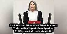 CHP Trabzon Milletvekili Sibel Suiçmez Trabzon Büyükşehir Belediyesi ve TİSKİ’yi sert sözlerle eleştirdi.