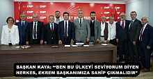 BAŞKAN KAYA: “‘BEN BU ÜLKEYİ SEVİYORUM’ DİYEN HERKES, EKREM BAŞKANIMIZA SAHİP ÇIKMALIDIR” 