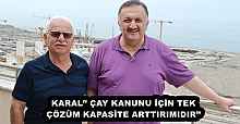KARAL’’ ÇAY KANUNU İÇİN TEK ÇÖZÜM KAPASİTE ARTTIRIMIDIR’’