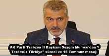 AK Parti Trabzon İl Başkanı Sezgin Mumcu’dan “Terörsüz Türkiye” süreci ve 15 Temmuz mesajı