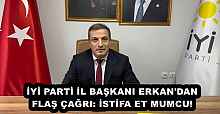İYİ PARTİ İL BAŞKANI ERKAN'DAN FLAŞ ÇAĞRI: İSTİFA ET MUMCU!