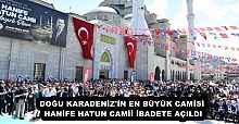 DOĞU KARADENİZ'İN EN BÜYÜK CAMİSİ HANİFE HATUN CAMİİ İBADETE AÇILDI