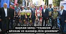 BAŞKAN GENÇ: “TRABZON, SPORUN VE KARDEŞLİĞİN ŞEHRİDİR”