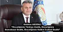 Gökhan GEDİKLİ: “Önceliğimiz Türkiye Dedik, Önceliğimiz Demokrasi Dedik, Önceliğimiz Halkın İradesi Dedik”