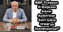 BBP Trabzon İl Başkanı Adem Aydın’dan Sert Çıkış “PKK’ya İnanmıyoruz!”