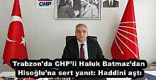 Trabzon'da CHP’li Haluk Batmaz’dan Hisoğlu’na sert yanıt: Haddini aştı