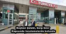 Başkan Çelebi, Sarp Sınır Kapısında incelemelerde bulundu