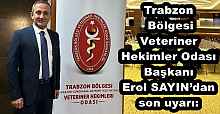 Trabzon  Bölgesi Veteriner Hekimler Odası Başkanı Erol SAYIN’dan son uyarı: