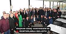 BAŞKAN GENÇ VAKFIKEBİR'DE MUHTARLARLA BULUŞTU