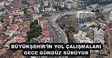 BÜYÜKŞEHİR'İN YOL ÇALIŞMALARI GECE GÜNDÜZ SÜRÜYOR 