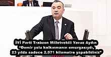 İYİ Parti Trabzon Milletvekili Yavuz Aydın “Demir yolu kalkınmanın omurgasıydı, 23 yılda sadece 2.971 kilometre yapabildiniz”