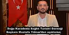 Doğu Karadeniz Sağlık Turizmi Derneği Başkanı Mustafa Yılmaz’dan açıklama;    