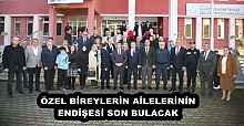 ÖZEL BİREYLERİN AİLELERİNİN ENDİŞESİ SON BULACAK